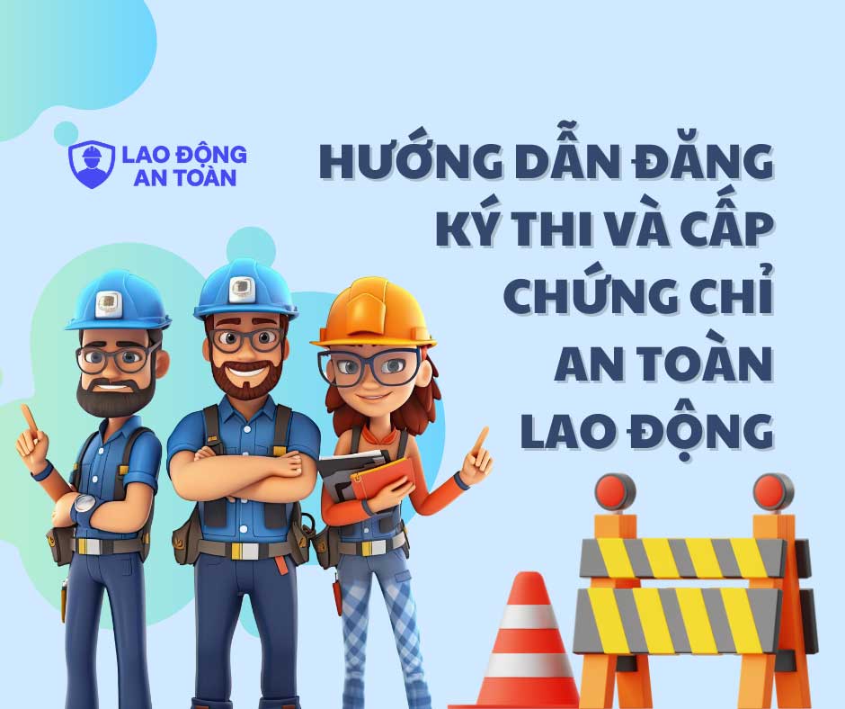 Hướng dẫn đăng ký thi và cấp chứng chỉ an toàn lao động