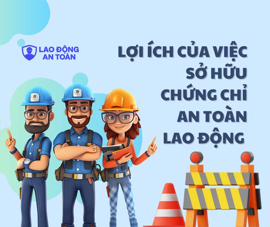 Lợi ích của việc sở hữu chứng chỉ an toàn lao động cho cá nhân và doanh nghiệp