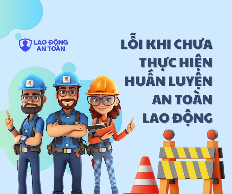 Những lỗi thường gặp khi doanh nghiệp chưa thực hiện huấn luyện an toàn lao động