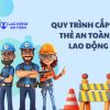 Quy trình cấp thẻ an toàn lao động nhanh chóng, đúng quy định